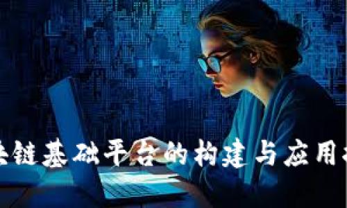 区块链基础平台的构建与应用探讨