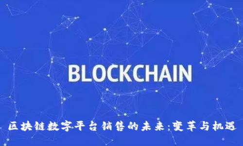区块链数字平台销售的未来：变革与机遇