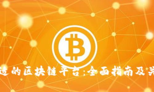 如何选择合适的区块链平台：全面指南及关键考虑因素