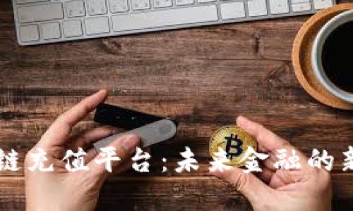 区块链充值平台：未来金融的新动能
