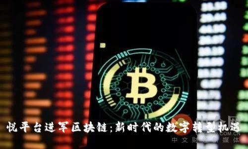 悦平台进军区块链：新时代的数字转型机遇