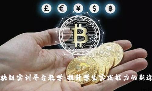 区块链实训平台教学：提升学生实践能力的新途径