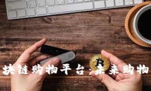 探索可靠的区块链购物平台：未来购物的趋势与机遇