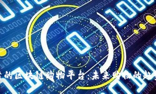 探索可靠的区块链购物平台：未来购物的趋势与机遇