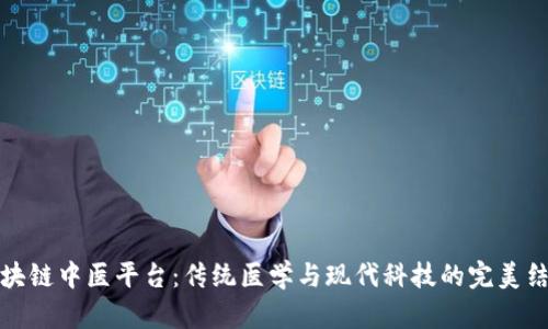 区块链中医平台：传统医学与现代科技的完美结合