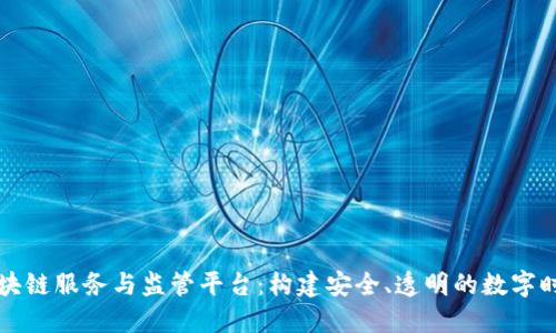 区块链服务与监管平台：构建安全、透明的数字时代