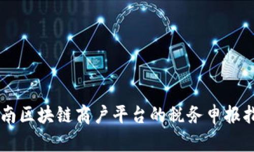 云南区块链商户平台的税务申报指南