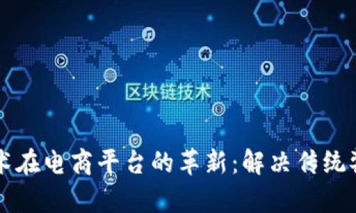 区块链技术在电商平台的革新：解决传统弊端的探索