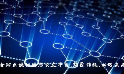 全球区块链婚恋交友平台：颠覆传统，相遇未来