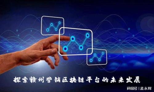 探索赣州营销区块链平台的未来发展