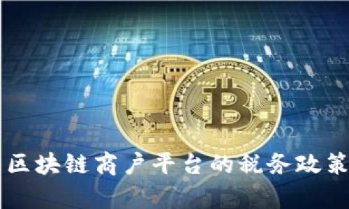 云南区块链商户平台的税务政策分析