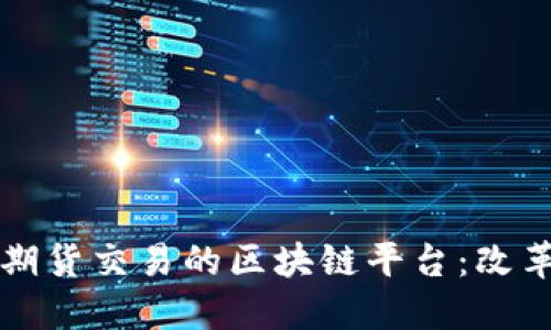 证券与期货交易的区块链平台：改革与未来