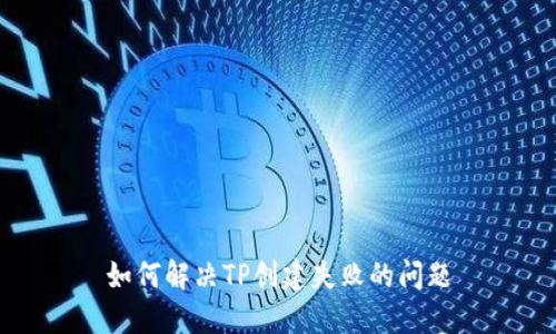 如何解决TP创建失败的问题