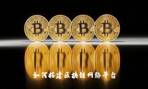 如何搭建区块链网络平台