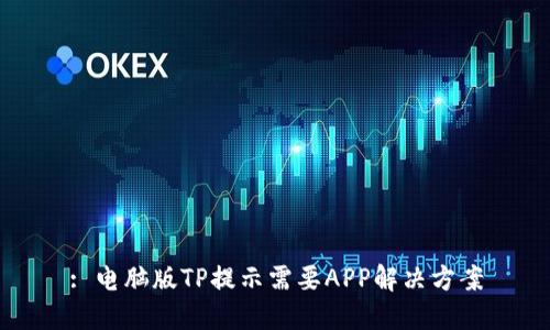 : 电脑版TP提示需要APP解决方案