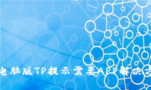 : 电脑版TP提示需要APP解决方案